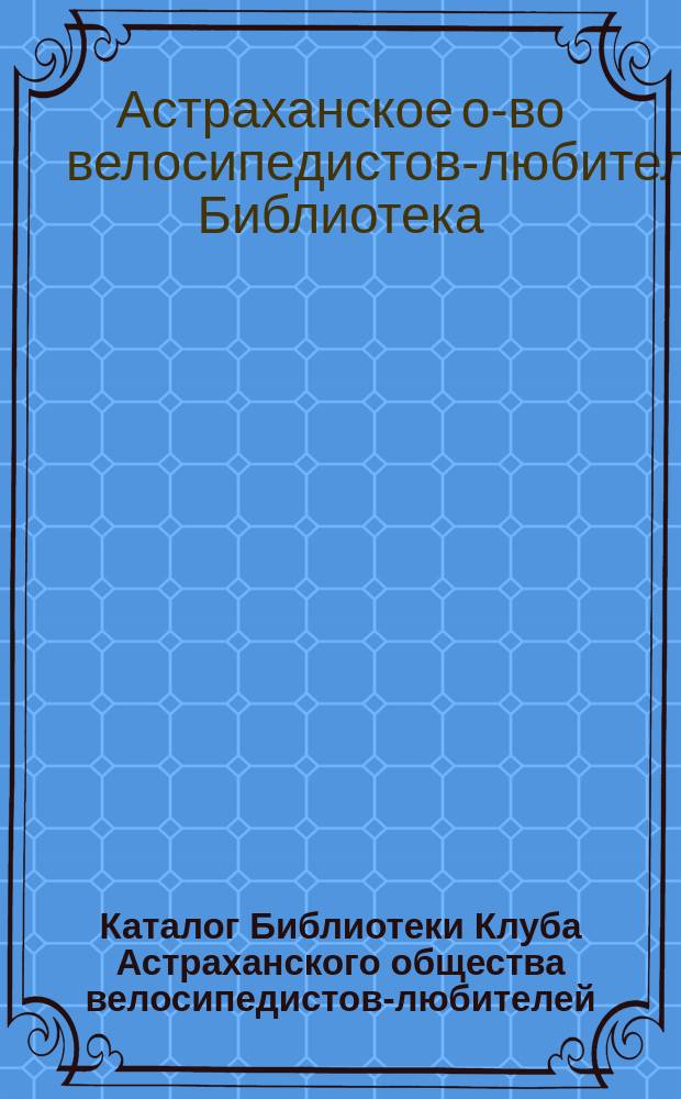 Каталог Библиотеки Клуба Астраханского общества велосипедистов-любителей