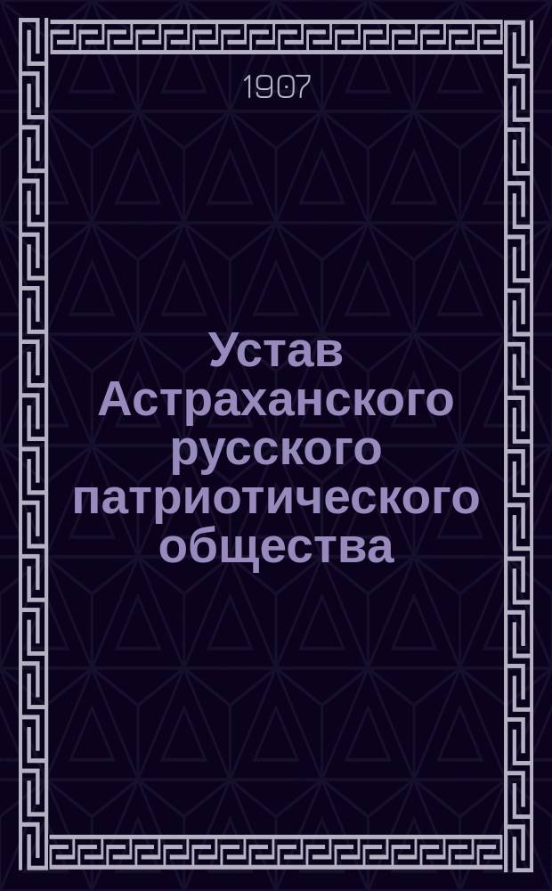 Устав Астраханского русского патриотического общества : Утв. 12 сент. 1907 г