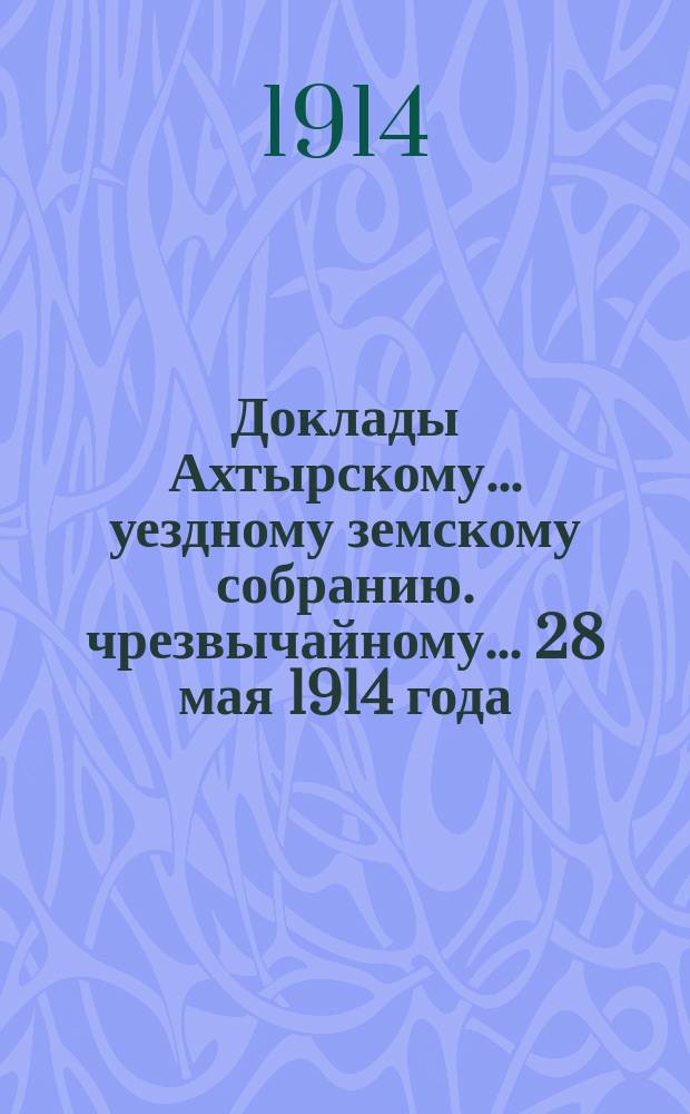 Доклады Ахтырскому... уездному земскому собранию. чрезвычайному... 28 мая 1914 года : По Техническому отделу