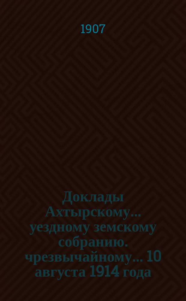 Доклады Ахтырскому... уездному земскому собранию. чрезвычайному... 10 августа 1914 года : По Техническому отделу