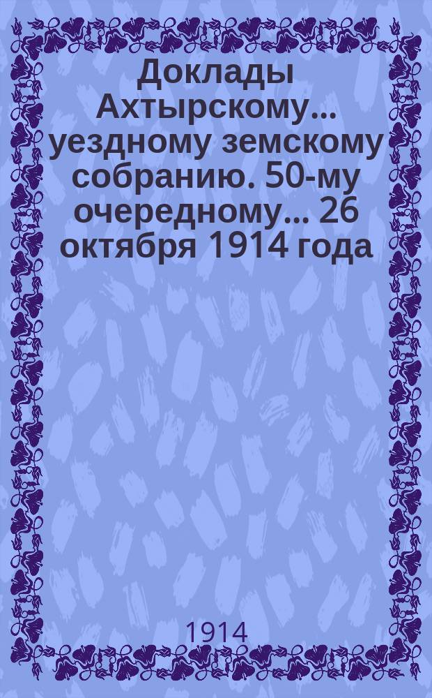 Доклады Ахтырскому... уездному земскому собранию. 50-му очередному... 26 октября 1914 года : По Школьному отделу