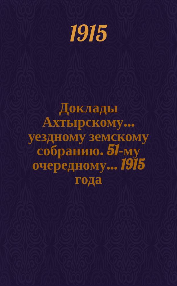 Доклады Ахтырскому... уездному земскому собранию. 51-му очередному... 1915 года : По Окладному отделу