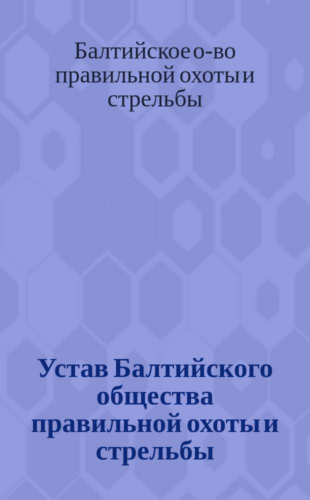 Устав Балтийского общества правильной охоты и стрельбы : Утв. 30 июля 1906 г.