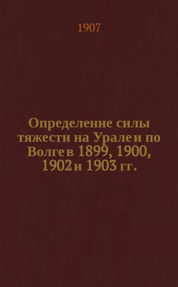 Определение силы тяжести на Урале и по Волге в 1899, 1900, 1902 и 1903 гг.