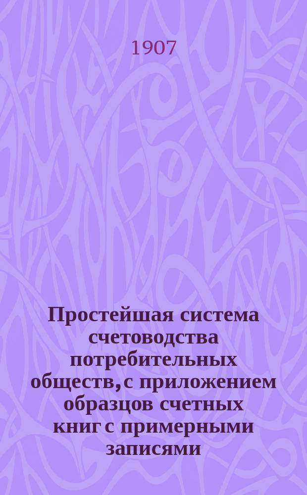 Простейшая система счетоводства потребительных обществ, с приложением образцов счетных книг с примерными записями
