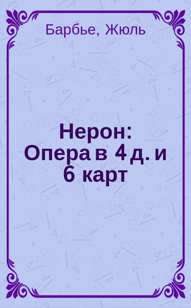 Нерон : Опера в 4 д. и 6 карт