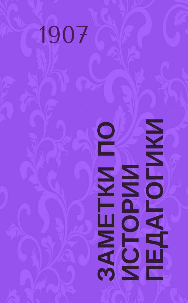 Заметки по истории педагогики : (По лекциям Женев. ун-та. 1905-1906 г.). Ч. 1-. Ч. 1