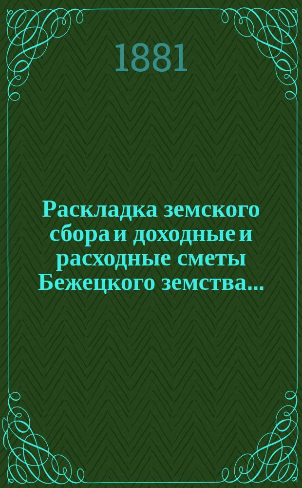 Раскладка земского сбора и доходные и расходные сметы Бежецкого земства...