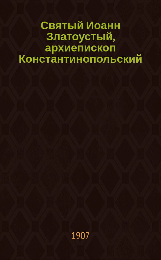 Святый Иоанн Златоустый, архиепископ Константинопольский: С изобр. святителя: Его житие и труды; Стихотворение на его похвалу; Извлечения из его поучений / Сост. и изд. Г.В. Белов