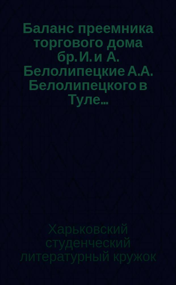 Баланс преемника торгового дома бр. И. и А. Белолипецкие А.А. Белолипецкого в Туле...
