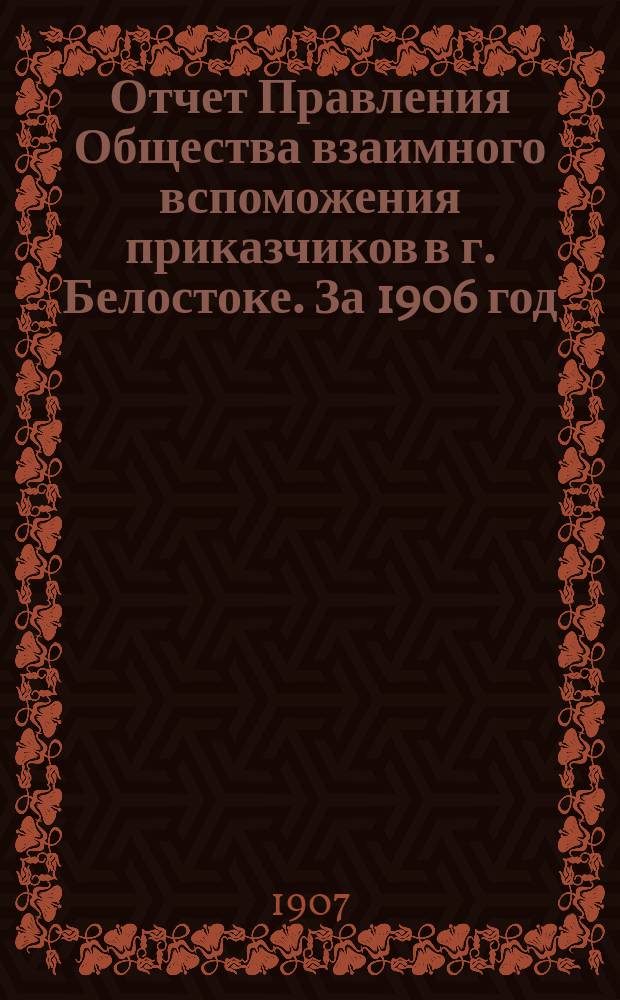 Отчет Правления Общества взаимного вспоможения приказчиков в г. Белостоке. За 1906 год