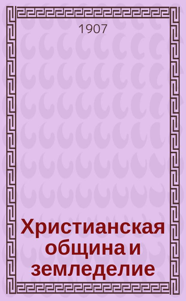 Христианская община и земледелие : С прил. Устава о-ва земледельцев "Божья нива"