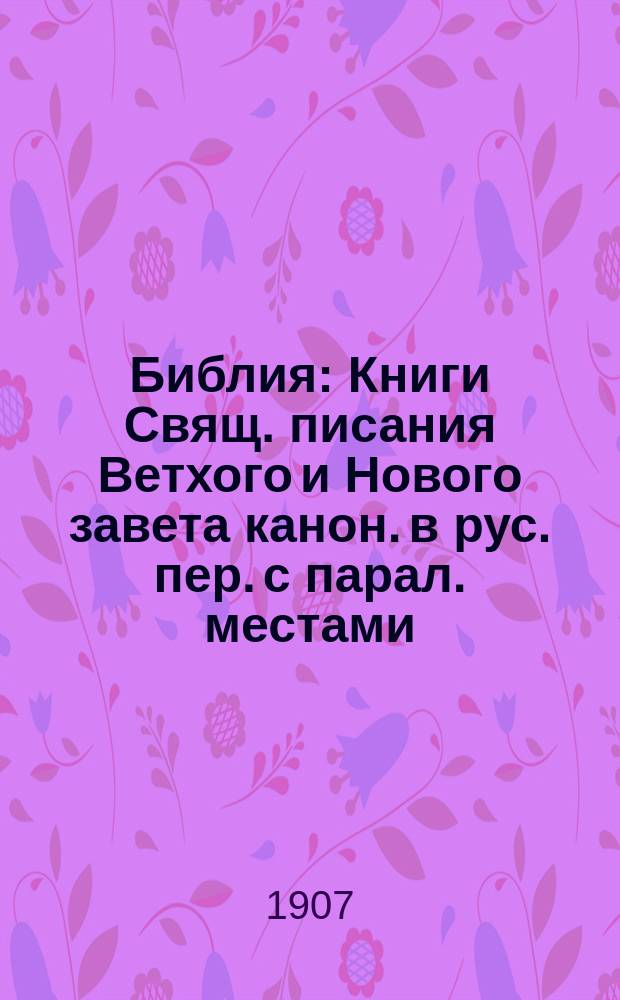 Библия : Книги Свящ. писания Ветхого и Нового завета канон. в рус. пер. с парал. местами