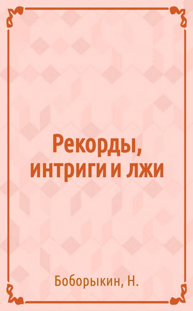 Рекорды, интриги и лжи : По поводу предвыбор. кампании против президента Моск. о-ва поощрения рысистого коннозаводства Н.С. Пейча