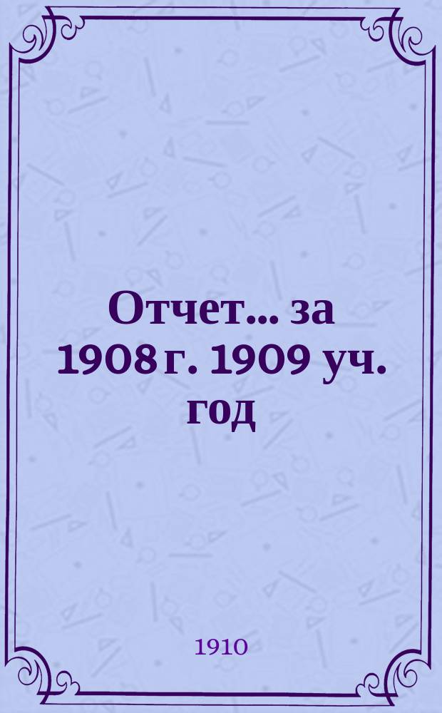 Отчет... ... за 1908 г. 1909 уч. год