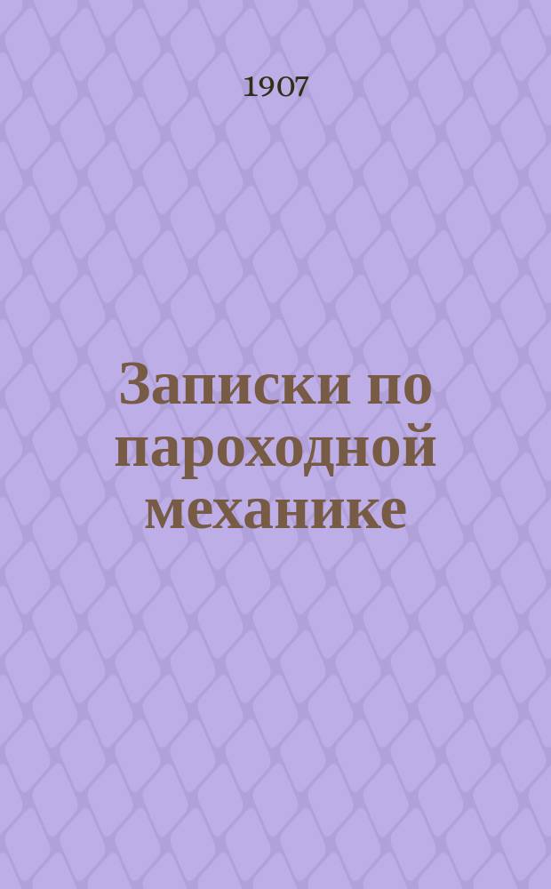 Записки по пароходной механике : (Огнетруб. котлы, топливо, помпы) : Курс сред. спец. кл. Мор. корпуса