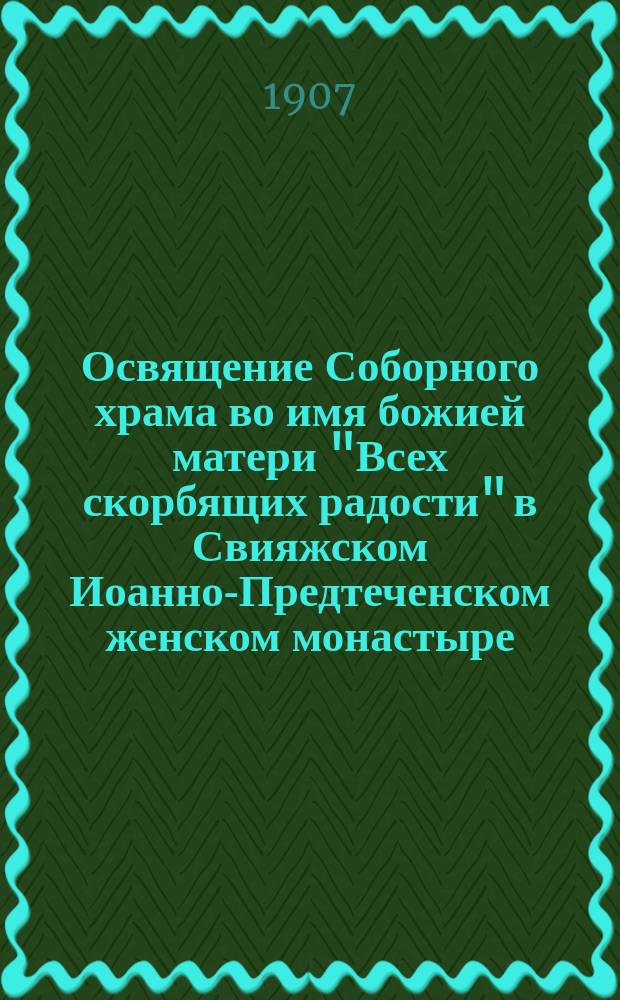 Освящение Соборного храма во имя божией матери "Всех скорбящих радости" в Свияжском Иоанно-Предтеченском женском монастыре