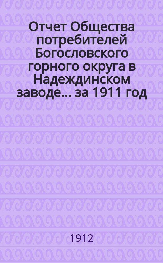 Отчет Общества потребителей Богословского горного округа в Надеждинском заводе... ... за 1911 год