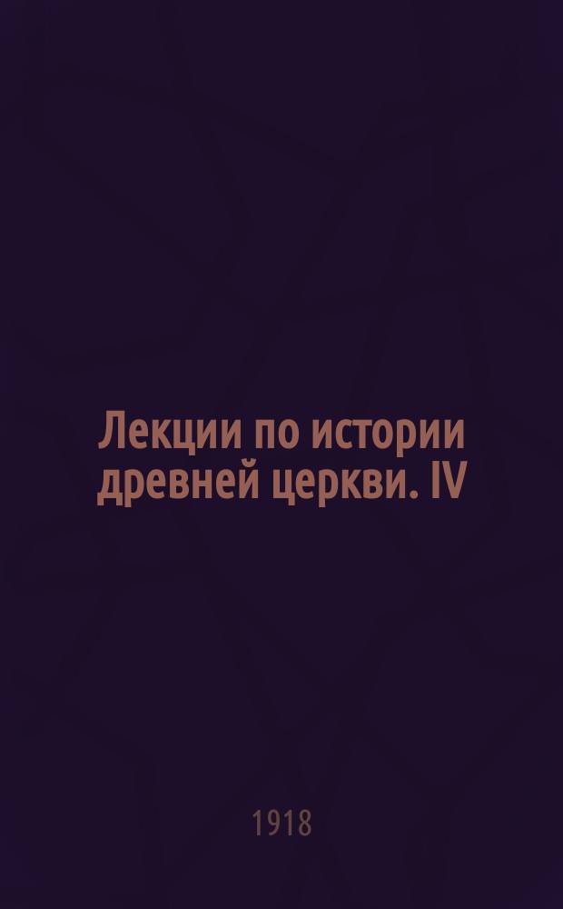 ... Лекции по истории древней церкви. IV : История церкви в период вселенских соборов