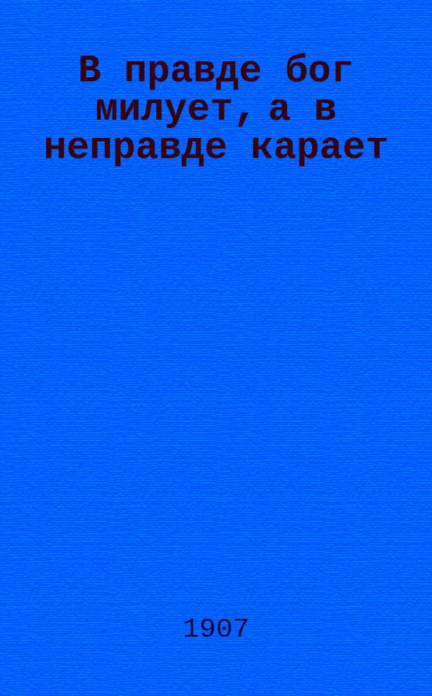 В правде бог милует, а в неправде карает