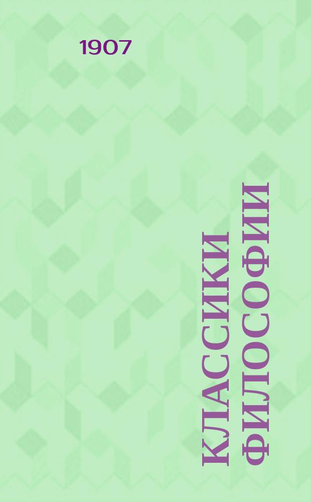 Классики философии : От древнейших греч. мыслителей до настоящего времени : Общепонят. ист. излож. их мировоззрений с выдержками из подлин. соч. : Рус. изд. знач. доп. ред. и украшено множеством портр., рис. в тексте, отд. картин, карт. и хромолитогр. Т. 1-
