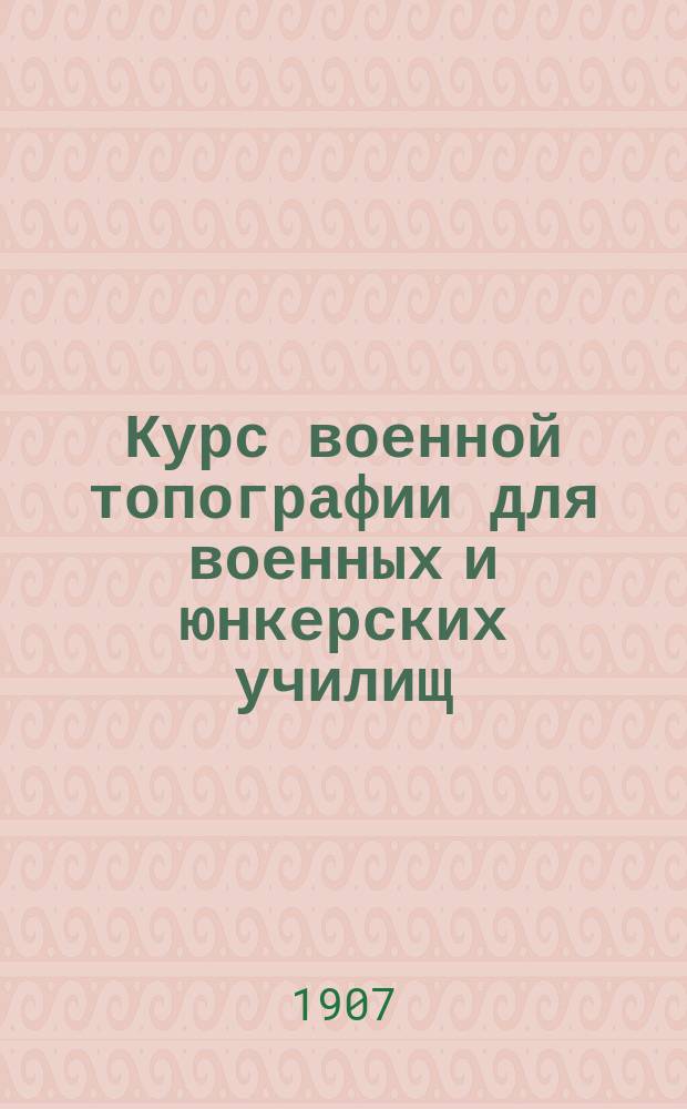 Курс военной топографии для военных и юнкерских училищ