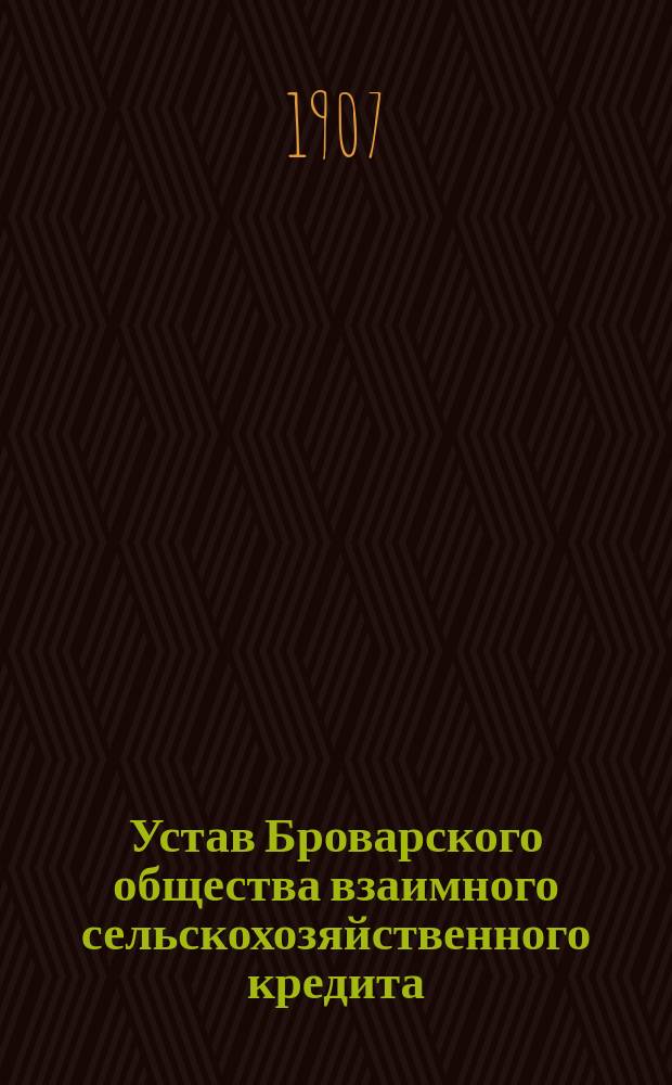 Устав Броварского общества взаимного сельскохозяйственного кредита : Утв. 28 марта 1907 г.