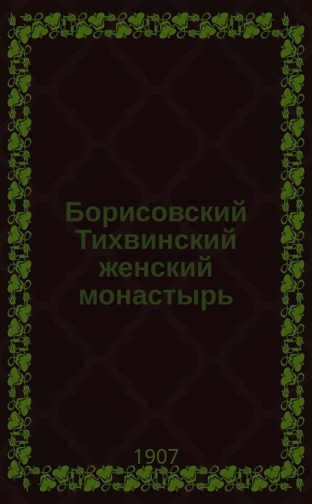 Борисовский Тихвинский женский монастырь : (Путевые наблюдения и заметки)