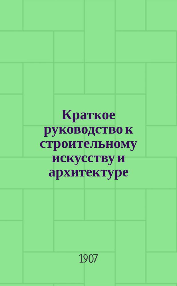 Краткое руководство к строительному искусству и архитектуре : (Общ. начала). Вып. 1 : Материалы и работы