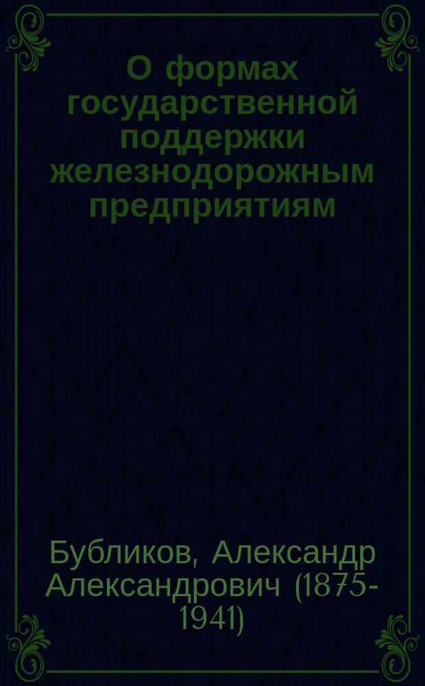 О формах государственной поддержки железнодорожным предприятиям : Справка инж. п. с. А.А. Бубликова