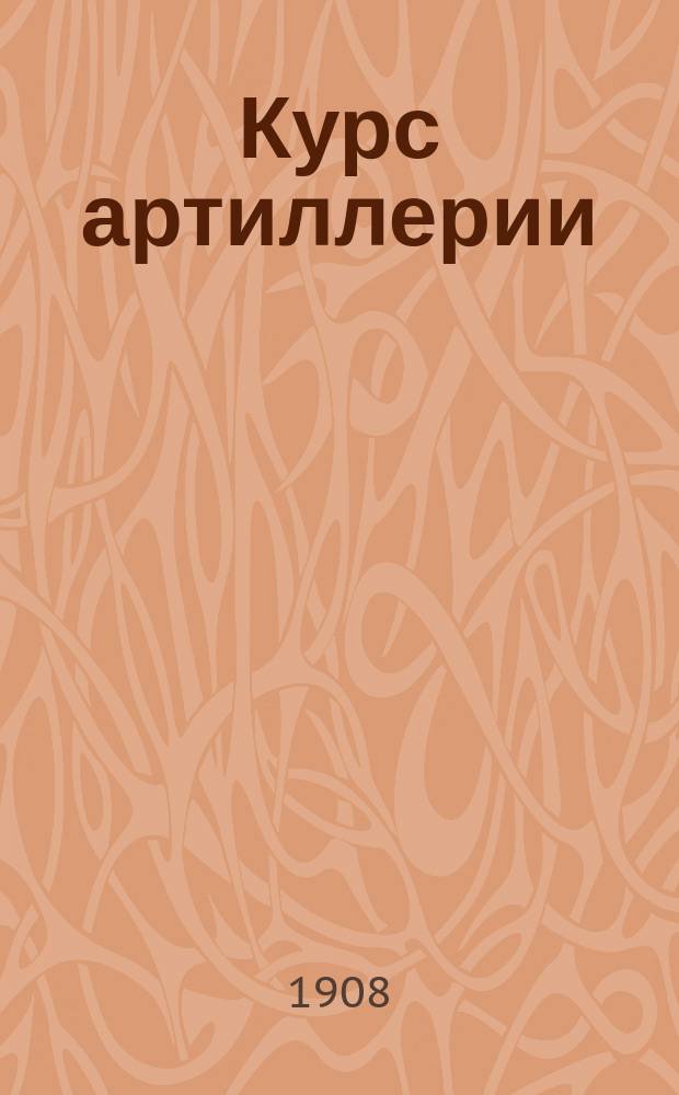 ... Курс артиллерии : В 3 ч. Ч. 3. (Сост. вновь) : Вооружение и стрельба артиллерии