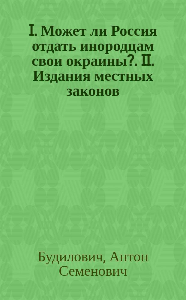 I. Может ли Россия отдать инородцам свои окраины?. II. Издания местных законов