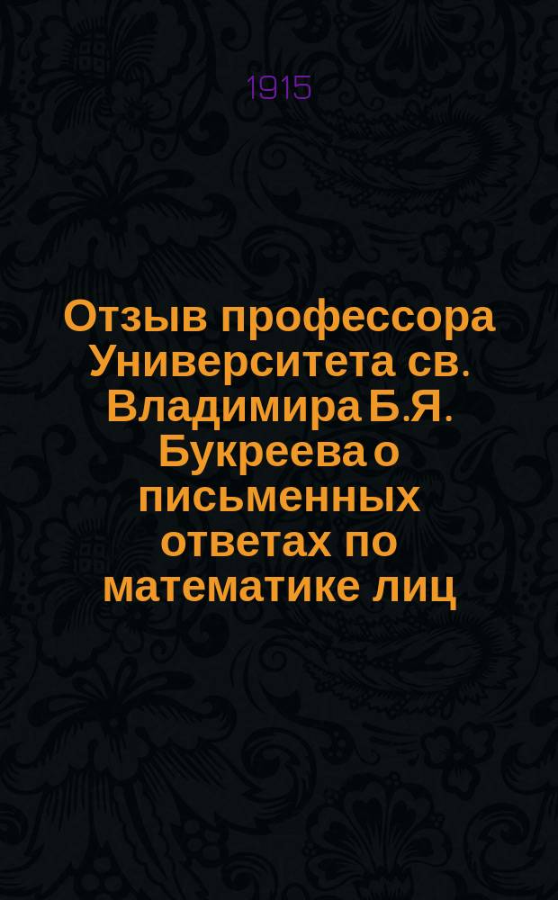 Отзыв профессора Университета св. Владимира Б.Я. Букреева о письменных ответах по математике лиц, подвергавшихся окончательным испытаниям... в реальных училищах Киевского учебного округа. ... в 1914 году