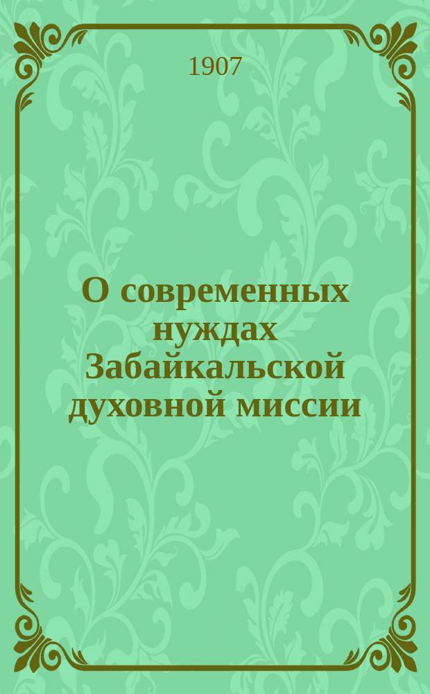 О современных нуждах Забайкальской духовной миссии : Извлеч. из отчета о командировке в Забайкальск. обл. летом (23 июля-23 авг.) 1905 г. законоучителя Вост. ин-та, свящ. Булгакова