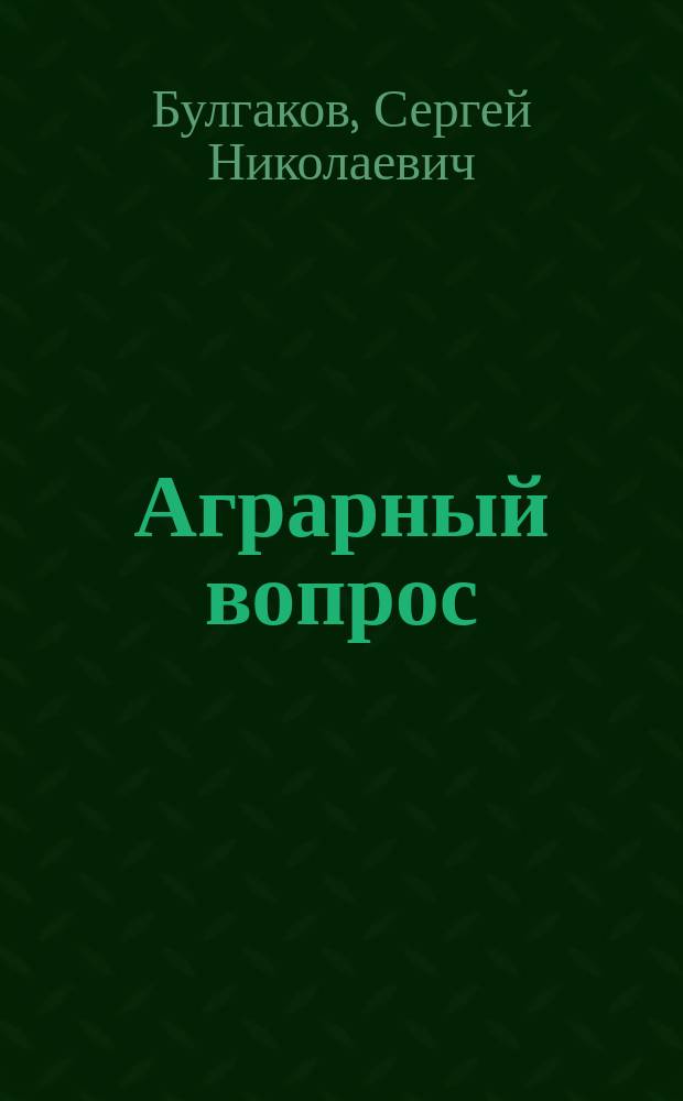 Аграрный вопрос : Лекции проф. Булгакова : Курс, чит. в Моск. коммерч. ин-те в 1907 г