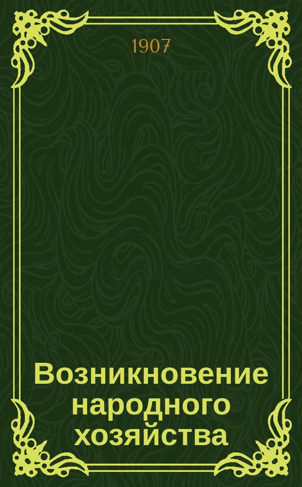 Возникновение народного хозяйства : Пер. с 5-го (знач. испр. и доп.) нем. изд. 1906 г. : Публ. лекции и очерки