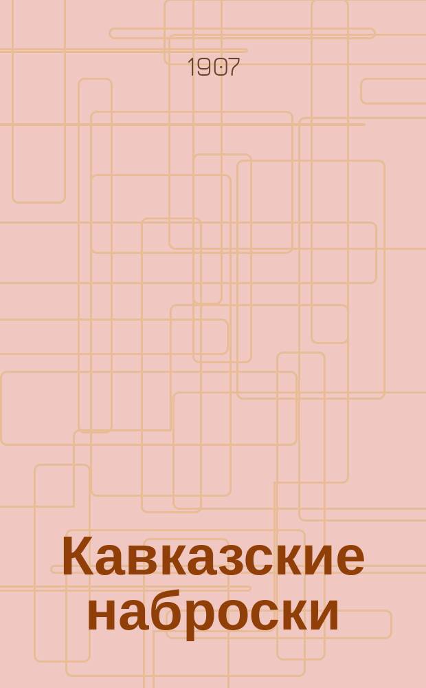 Кавказские наброски : Из воспоминаний рус. офицера об армяно-татар. столкновениях