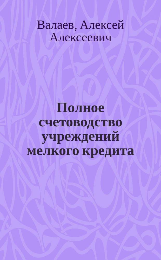 Полное счетоводство учреждений мелкого кредита : (Применительно к формам кн., утв. Упр. по делам мел. кредита)