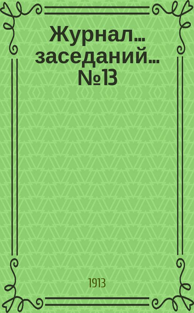 Журнал... заседаний... № 13 : ... 12-й очередной сессии Варшавского порайонного комитета 26-27 апреля (9-10 мая) 1913 года