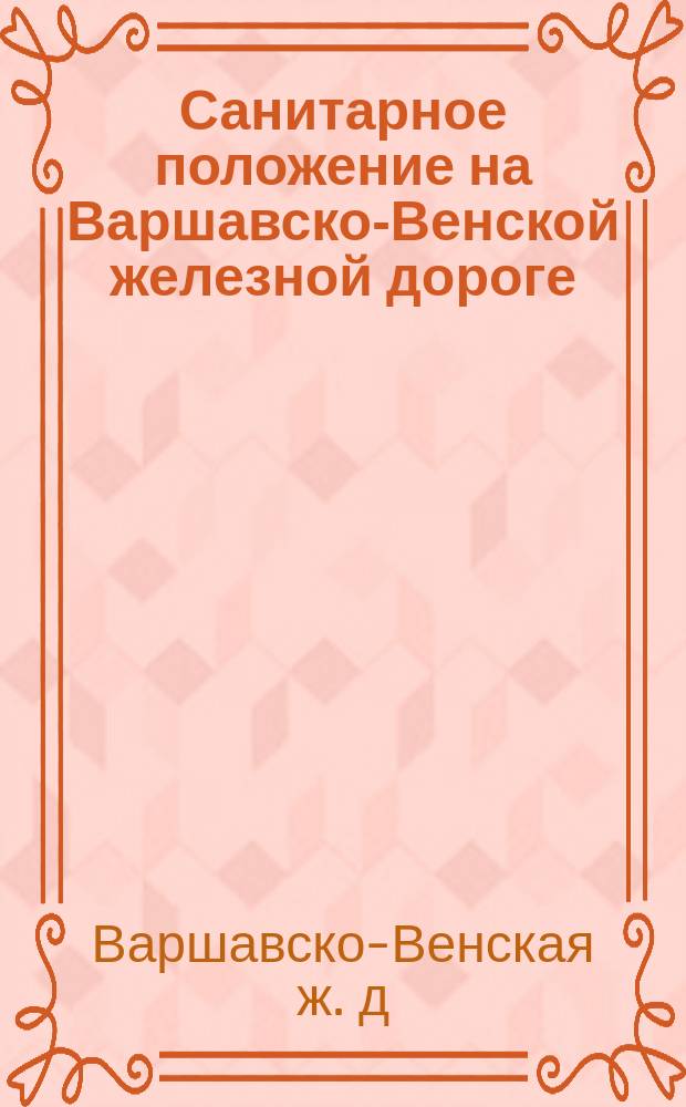 Санитарное положение на Варшавско-Венской железной дороге : Утв. 24 апр. 1907 г.