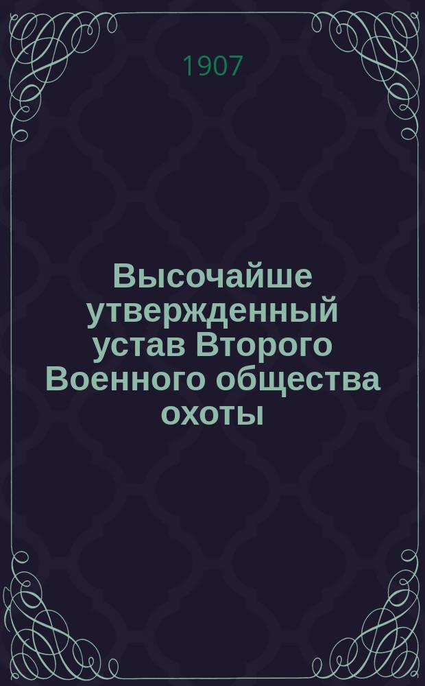 Высочайше утвержденный устав Второго Военного общества охоты: Утв. 19 нояб. 1891 г.; Высочайше утвержденный инструкция для егерей и сторожей Второго Военного общества охоты