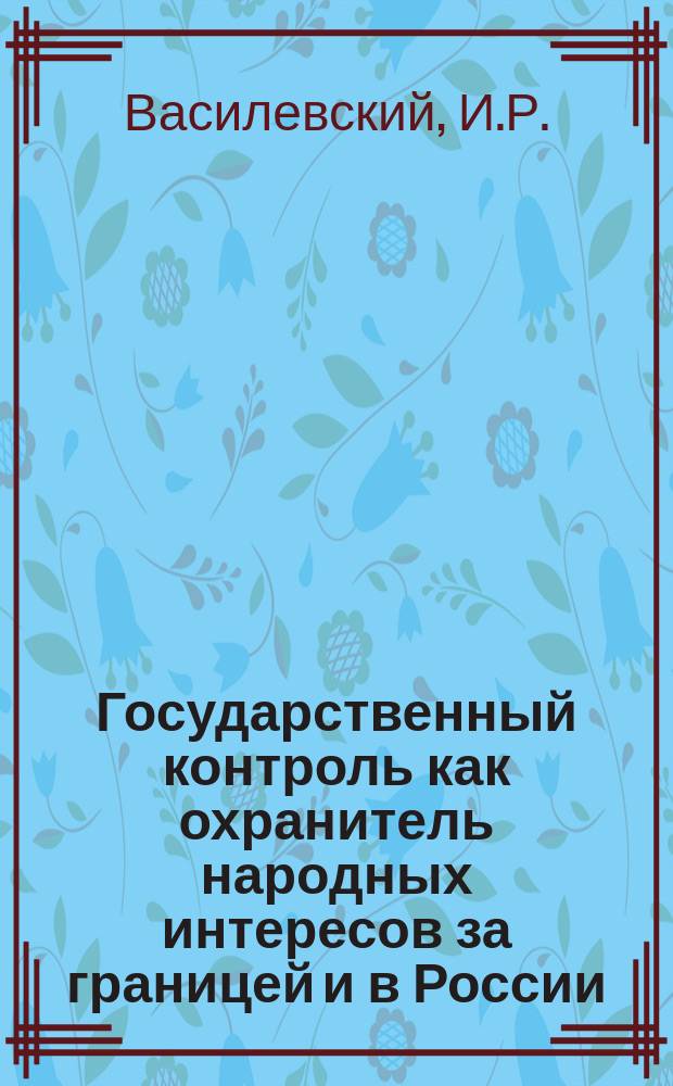 Государственный контроль как охранитель народных интересов за границей и в России : (Попул.-крит. очерк)
