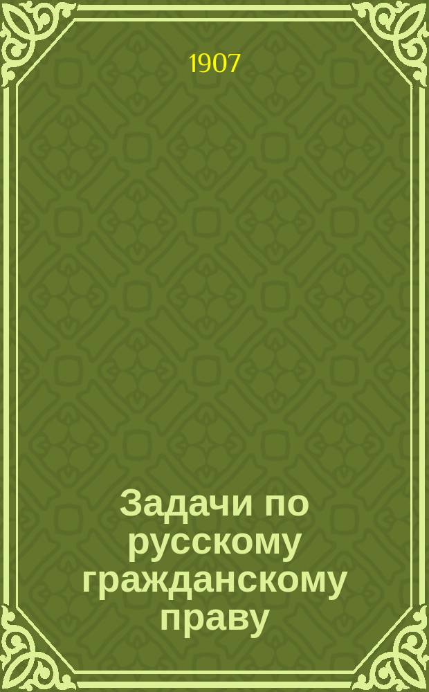 Задачи по русскому гражданскому праву : Пособие для практ. занятий