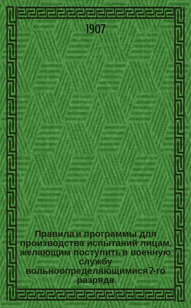 Правила и программы для производства испытаний лицам, желающим поступить в военную службу вольноопределяющимися 2-го разряда