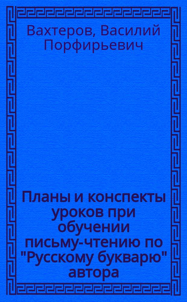 Планы и конспекты уроков при обучении письму-чтению по "Русскому букварю" автора