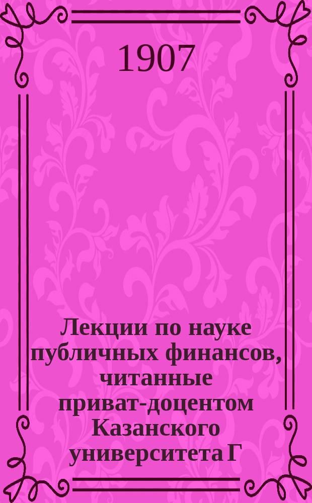 Лекции по науке публичных финансов, читанные приват-доцентом Казанского университета Г.А. Вацуро в 1906/7 учебном году : Введение