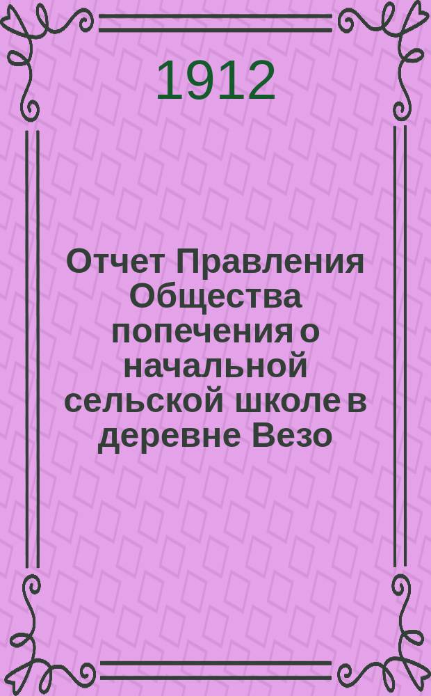 Отчет Правления Общества попечения о начальной сельской школе в деревне Везо (Эстляндской губ., Везенбергского уезда)... ... за 1911 г.