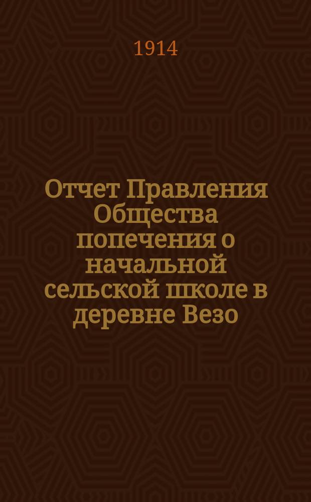 Отчет Правления Общества попечения о начальной сельской школе в деревне Везо (Эстляндской губ., Везенбергского уезда)... ... за 1913 г.