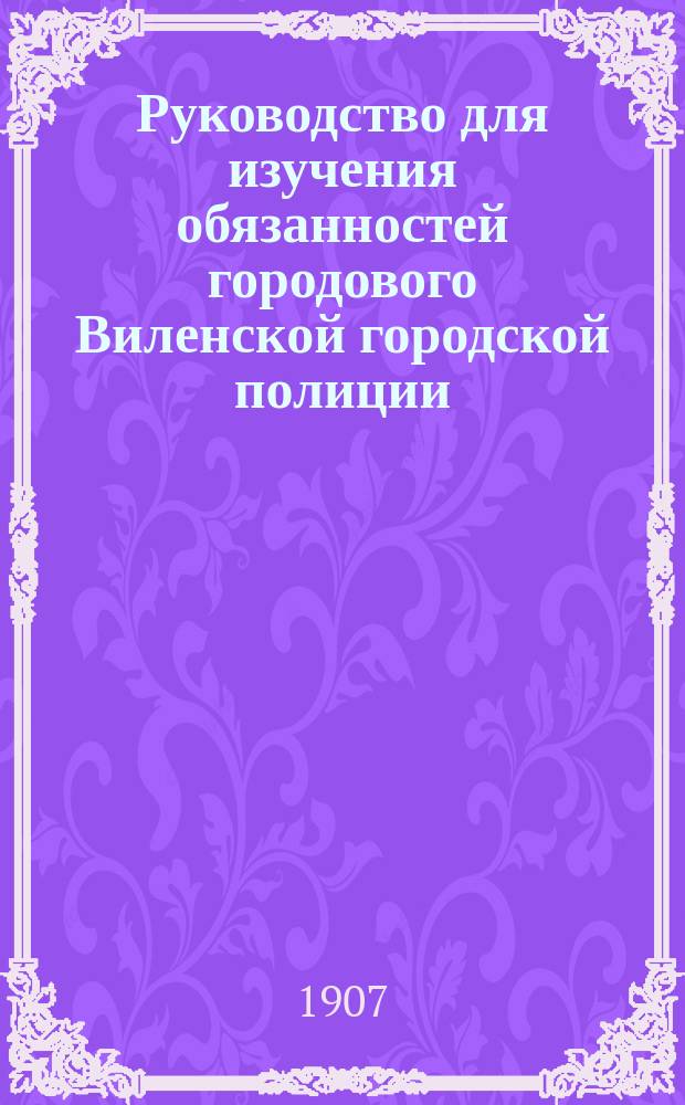 Руководство для изучения обязанностей городового Виленской городской полиции