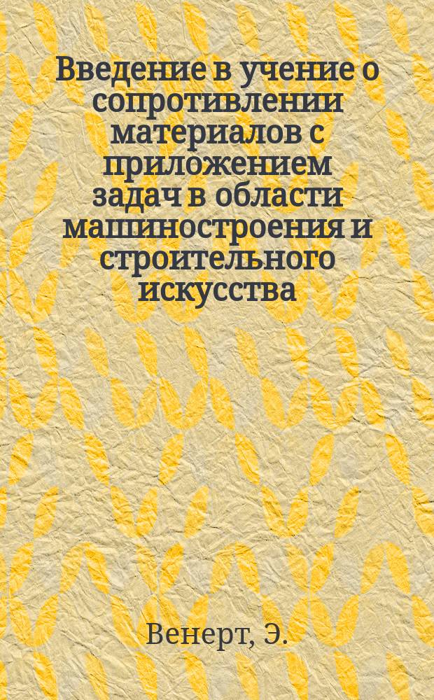 Введение в учение о сопротивлении материалов с приложением задач в области машиностроения и строительного искусства : Руководство для техн. учеб. заведений, а также пособие для самообразования и практики